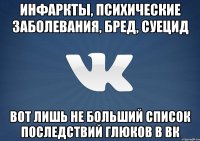 Инфаркты, психические заболевания, бред, суецид вот лишь не больший список последствий глюков в ВК