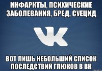 Инфаркты, психические заболевания, бред, суецид вот лишь небольший список последствий глюков в ВК