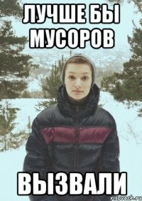 лучше бы мусоров вызвали