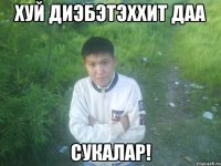 хуй диэбэтэххит даа сукалар!