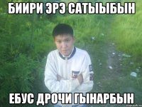 биири эрэ сатыыбын ебус дрочи гынарбын