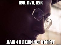 Пук, пук, пук Даши и леши нет вокруг