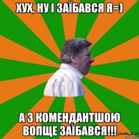 ХУХ, НУ І ЗАЇБАВСЯ Я=) А З КОМЕНДАНТШОЮ ВОПЩЕ ЗАЇБАВСЯ!!!