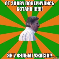 от знову повернулись ботани !!!!!!! Як у фільмі ужасів!!