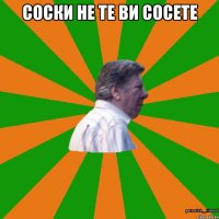 СОСКИ НЕ ТЕ ВИ СОСЕТЕ 