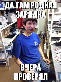 ДА ТАМ РОДНАЯ ЗАРЯДКА ВЧЕРА ПРОВЕРЯЛ
