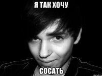 я так хочу сосать