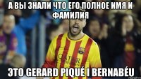 а вы знали что его полное имя и фамилия это Gerard Piqué i Bernabéu
