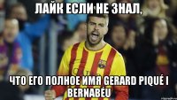 лайк если не знал, что его полное имя Gerard Piqué i Bernabéu