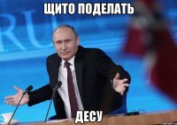 Щито поделать Десу