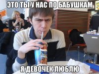 это ты у нас по бабушкам я девочек люблю