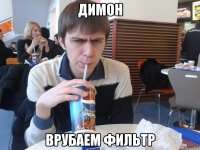 димон врубаем фильтр