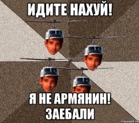 ИДИТЕ НАХУЙ! Я НЕ АРМЯНИН! заебали