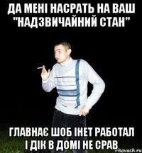 да мені насрать на ваш "надзвичайний стан" главнає шоб інет работал і дік в домі не срав