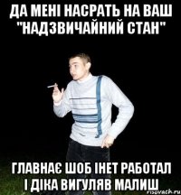 да мені насрать на ваш "надзвичайний стан" главнає шоб інет работал і діка вигуляв малиш