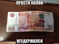 ПРОСТИ КОЛЯН НЕУДЕРЖАЛСЯ