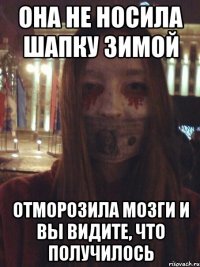 Она не носила шапку зимой Отморозила мозги и вы видите, что получилось