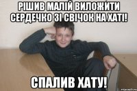 рішив малій виложити сердечко зі свічок на хаті! СПАЛИВ ХАТУ!