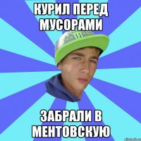 курил перед мусорами забрали в ментовскую