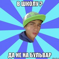 в школу ? да не на бульвар