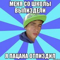 меня со школы выпиздели я пацана отпиздил