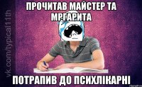 прочитав Майстер та Мргарита потрапив до психлікарні