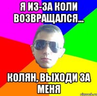 Я из-за коли возвращался... Колян, выходи за меня
