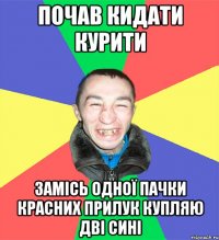 почав кидати курити замісь одної пачки красних прилук купляю дві сині
