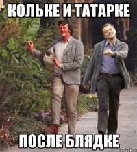 Кольке и Татарке после блядке