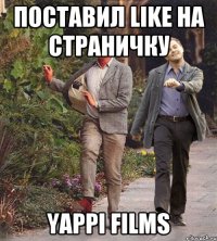 Поставил Like на страничку YAPPI FILMS