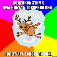 Поделись этим с кем-нибудь, говорили они... Полегчает, говорили они...