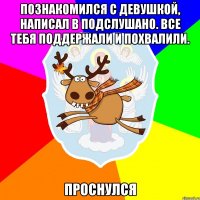 Познакомился с девушкой, написал в Подслушано. Все тебя поддержали и похвалили. Проснулся