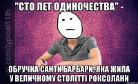 "Сто лет одиночества" - обручка Санти Барбари, яка жила у величному столітті Роксолани