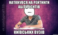 Наткнувся на рейтинги абітурієнтів Київських вузів