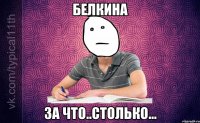 Белкина за что..столько...