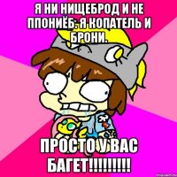 Я ни нищеброд и не ппониёб. Я копатель и брони. просто у вас багет!!!!!!!!!