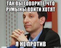 так вы говорите, что румыны войти хотят я не против