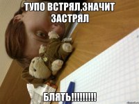 Тупо встрял,значит застрял БЛЯТЬ!!!!!!!!!