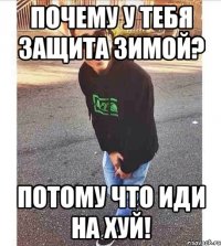 Почему у тебя защита зимой? Потому что иди на хуй!