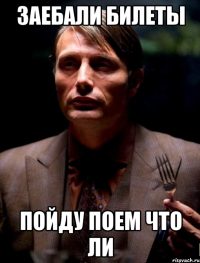 заебали билеты пойду поем что ли