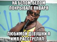 на белом-белом покрывале января Любимой девушки я имя расстрелял...