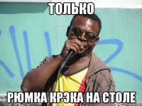 ТОЛЬКО рюмка крэка на столе
