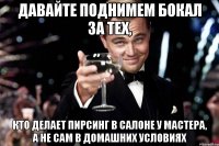 давайте поднимем бокал за тех, кто делает пирсинг в салоне у мастера, а не сам в домашних условиях
