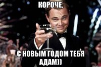 Короче, С новым годом тебя адам))