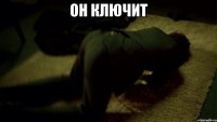 он ключит 