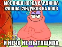 моё лицо когда сардинка купила сундуков на 600з и нечо не вытащила