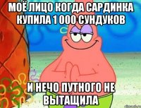 моё лицо когда сардинка купила 1 000 сундуков и нечо путного не вытащила