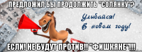 предложил бы продолжить "солянку"? если! не будут против!! "фишкяне"!!!