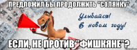 предложил бы продолжить "солянку" если, не против "фишкяне"?