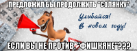 предложил бы продолжить "солянку" если вы не против, "фишкяне"???